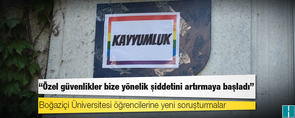 Boğaziçi Üniversitesi öğrencilerine yeni soruşturmalar: Özel güvenlikler bize yönelik şiddetini artırmaya başladı