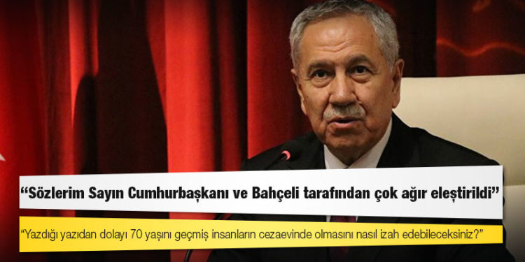 Bülent Arınç: Lohusa kadınların tutuklandığı Türkiye'de, "şanlı yargımız" bu ağır suçların sahipleri hakkında gerekeni yapacak herhalde