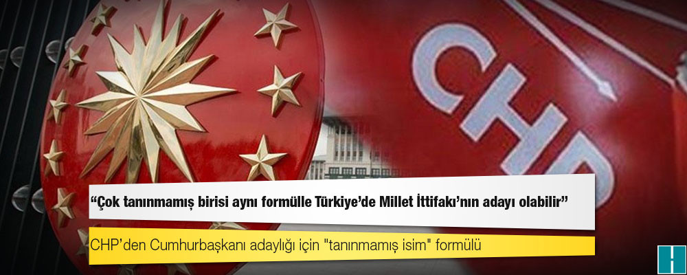 CHP’den Cumhurbaşkanı adaylığı için "tanınmamış isim" formülü