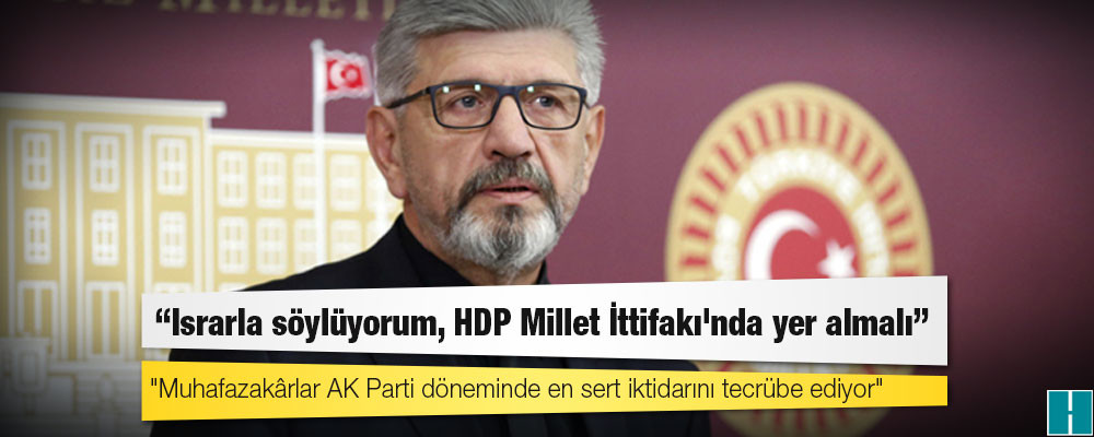 CHP’li Cihangir İslam: Israrla söylüyorum, HDP Millet İttifakı'nda yer almalı