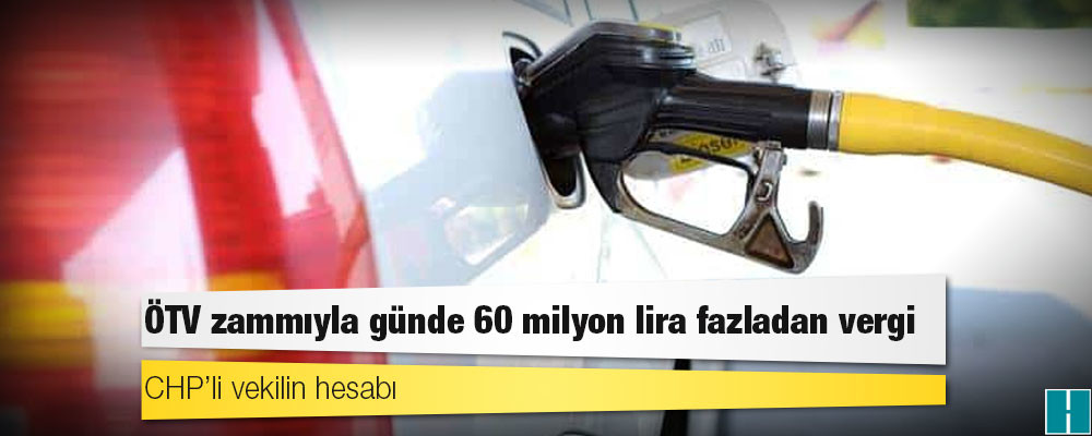 CHP’li vekilin hesabı: ÖTV zammıyla günde 60 milyon lira fazladan vergi