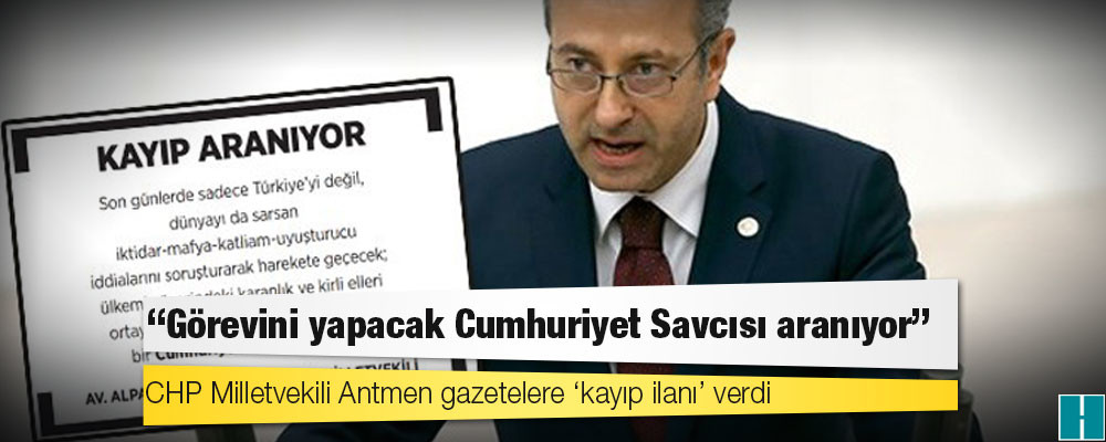 CHP Milletvekili Antmen gazetelere ‘kayıp ilanı’ verdi: 'Görevini yapacak Cumhuriyet Savcısı aranıyor'