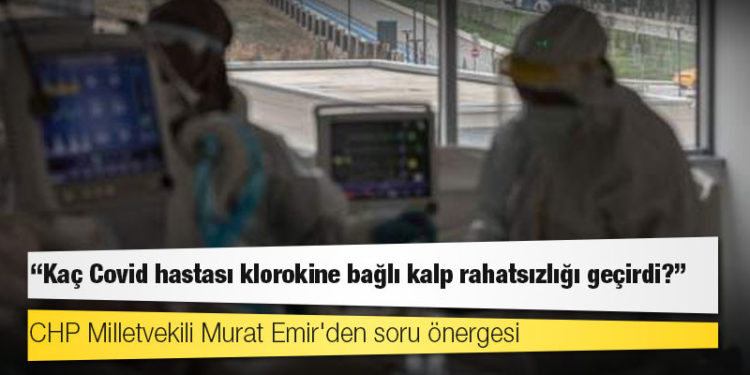 CHP Milletvekili Murat Emir'den soru önergesi: Kaç Covid hastası klorokine bağlı kalp rahatsızlığı geçirdi?