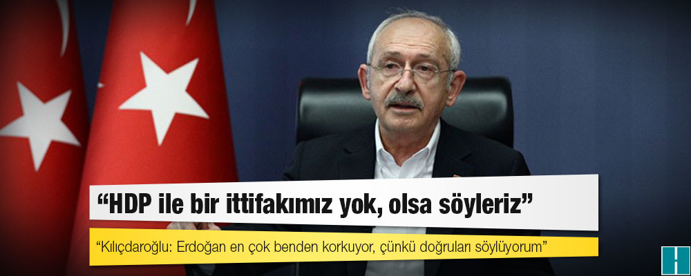 CHP lideri Kılıçdaroğlu: HDP ile bir ittifakımız yok, olsa söyleriz