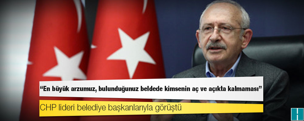 CHP lideri belediye başkanlarıyla görüştü: En büyük arzumuz, bulunduğunuz beldede kimsenin aç ve açıkta kalmaması