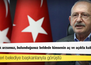 CHP lideri belediye başkanlarıyla görüştü: En büyük arzumuz, bulunduğunuz beldede kimsenin aç ve açıkta kalmaması