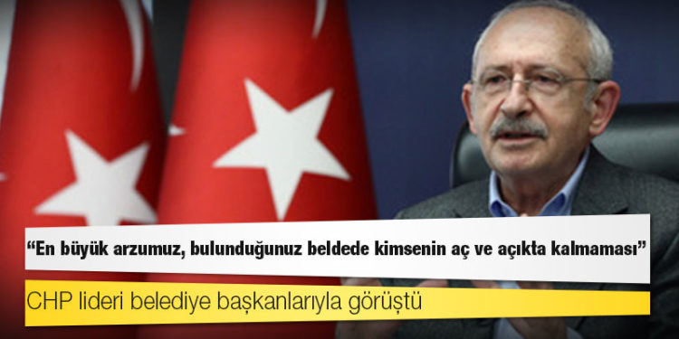 CHP lideri belediye başkanlarıyla görüştü: En büyük arzumuz, bulunduğunuz beldede kimsenin aç ve açıkta kalmaması