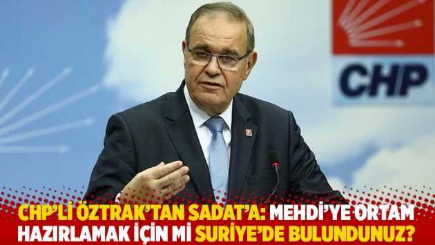 CHP'li Öztrak'tan SADAT'a: Mehdi'ye ortam hazırlamak için mi Suriye'de bulundunuz?