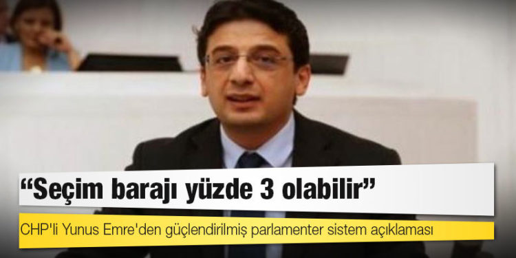 CHP'li Yunus Emre'den güçlendirilmiş parlamenter sistem açıklaması: Seçim barajı yüzde 3 olabilir