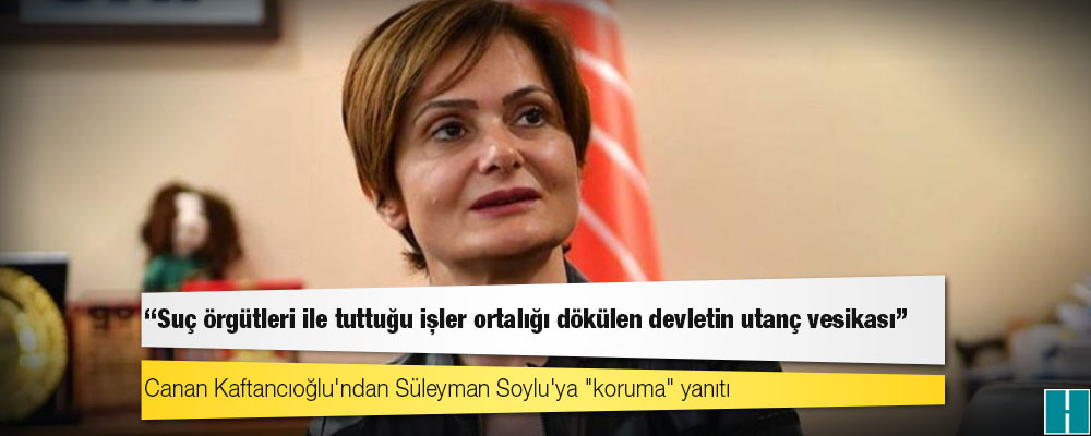 Canan Kaftancıoğlu'ndan Süleyman Soylu'ya "koruma" yanıtı: Suç örgütleri ile tuttuğu işler ortalığı dökülen devletin utanç vesikası