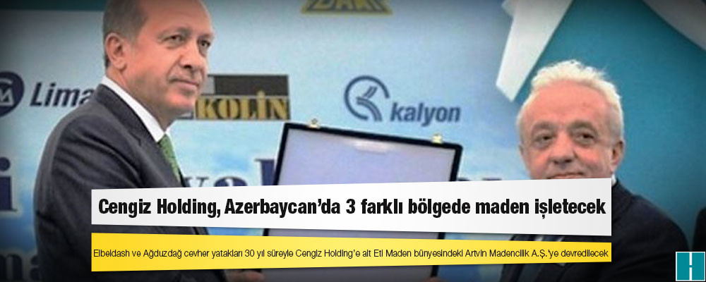 Cengiz Holding, Azerbaycan’da 3 farklı bölgede maden işletecek