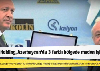 Cengiz Holding, Azerbaycan’da 3 farklı bölgede maden işletecek