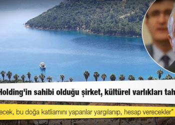 Cengiz Holding'in sahibi olduğu şirket, '1. Derece Arkeolojik Sit Alanı'ndaki taşınmaz kültürel varlıkları tahrip etti