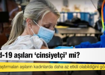 Covid-19 aşıları ‘cinsiyetçi’ mi? Klinik araştırmaları aşıların kadınlarda daha az etkili olabildiğini gösteriyor
