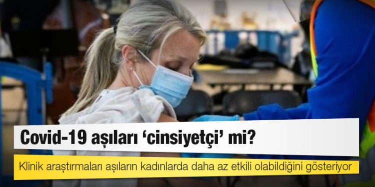 Covid-19 aşıları ‘cinsiyetçi’ mi? Klinik araştırmaları aşıların kadınlarda daha az etkili olabildiğini gösteriyor