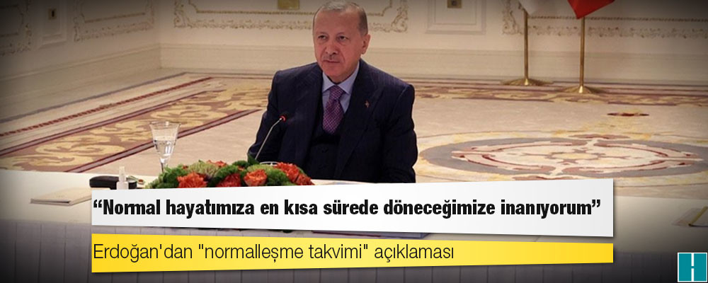 Cumhurbaşkanı Erdoğan: 17 Mayıs itibarıyla başlayacak yeni normalleşme takvimimizi önümüzdeki günlerde açıklayacağız