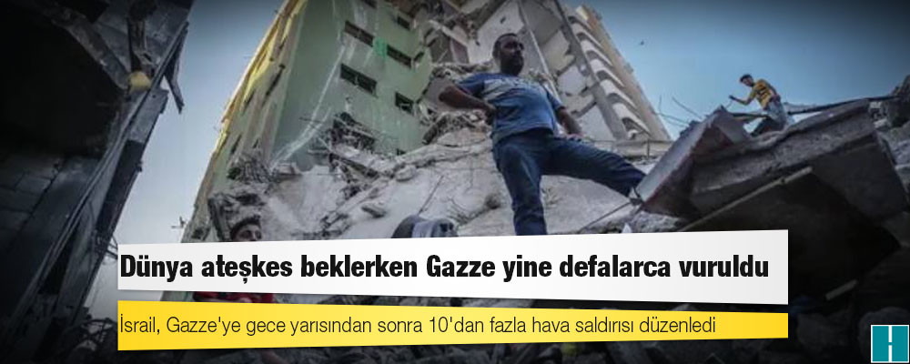 Dünya ateşkes beklerken Gazze yine defalarca vuruldu