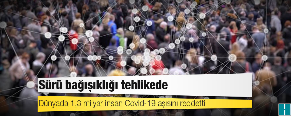 Dünyada 1,3 milyar insan Covid-19 aşısını reddetti: Sürü bağışıklığı tehlikede