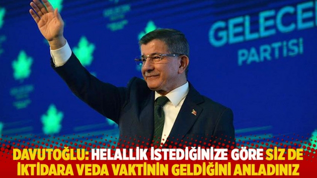 Davutoğlu: Helallik istediğinize göre siz de iktidara veda vaktinin geldiğini anladınız