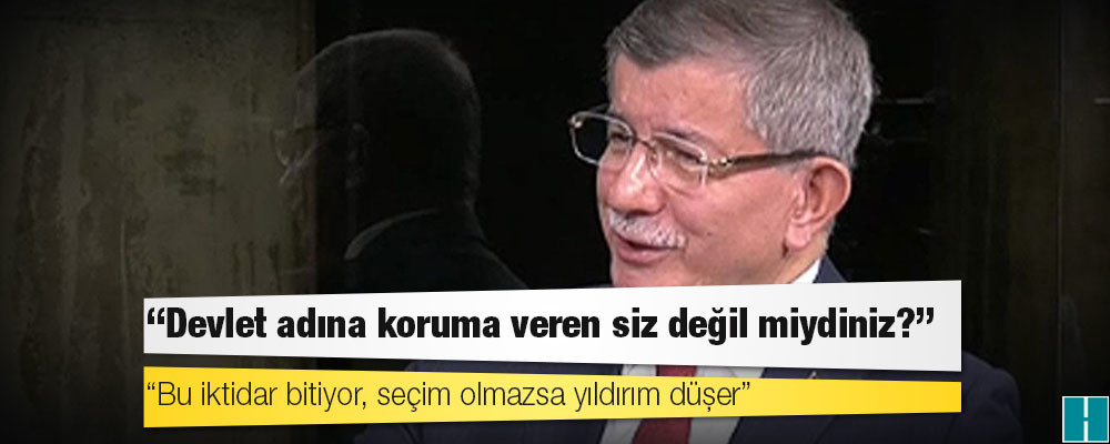 Davutoğlu: Sedat Peker'e devlet adına koruma veren siz değil miydiniz; bu iktidar bitiyor, seçim olmazsa yıldırım düşer!