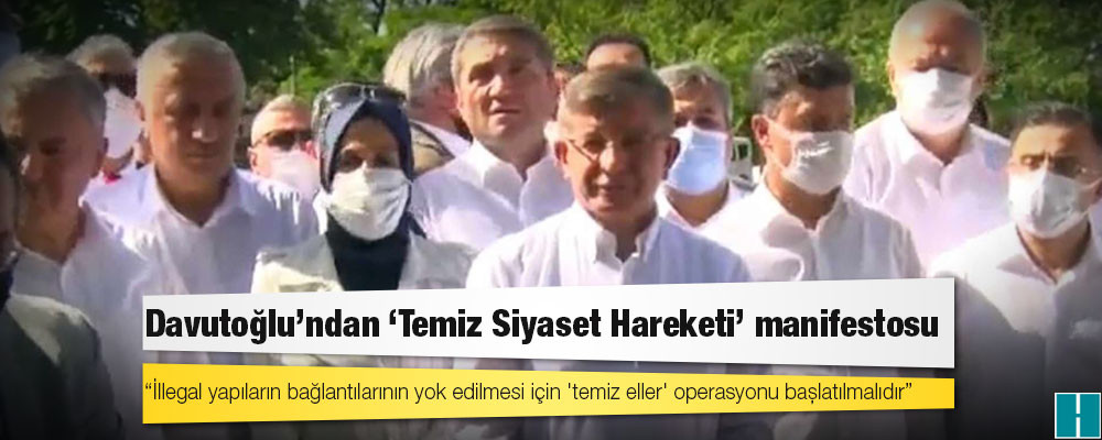 Davutoğlu: 'Temiz Siyaset Hareketi'ni başlatıyoruz; illegal yapıların bağlantılarının yok edilmesi için 'temiz eller' operasyonu başlatılmalıdır