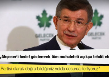 Davutoğlu: Erdoğan, Akşener’i hedef göstererek tüm muhalefeti açıkça tehdit etmiştir