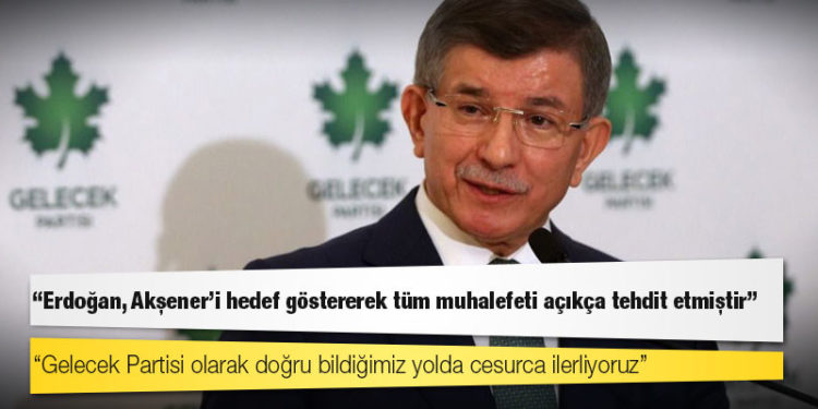Davutoğlu: Erdoğan, Akşener’i hedef göstererek tüm muhalefeti açıkça tehdit etmiştir