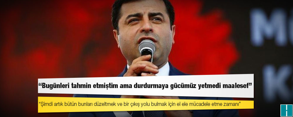 Demirtaş: Bugünleri tahmin etmiştim ama durdurmaya gücümüz yetmedi maalesef