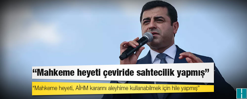 Demirtaş: Mahkeme heyeti, AİHM kararını aleyhime kullanabilmek için hile yapmış