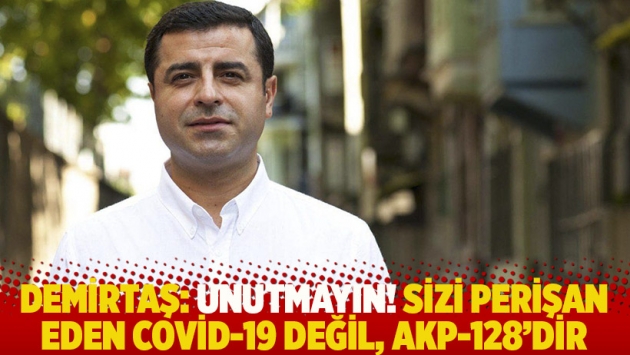 Demirtaş: Unutmayın! Sizi perişan eden Covid-19 değil, AKP-128’dir