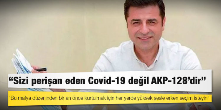 Demirtaş: Sizi perişan eden Covid-19 değil AKP-128'dir, yüksek sesle erken seçim isteyin