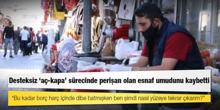 Desteksiz ‘aç-kapa’ sürecinde perişan olan esnaf umudunu kaybetti