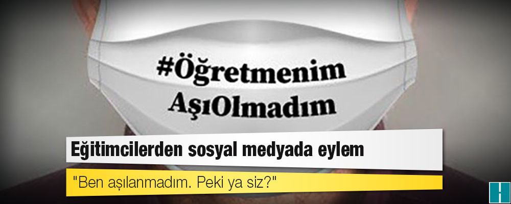 Eğitimcilerden sosyal medyada eylem: "Ben aşılanmadım. Peki ya siz?"