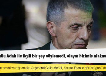 Emekli orgeneral Galip Mendi: Korkut Eken ve Atilla Peker Kıbrıs'ta beni ziyaret etti, Kutlu Adalı ile ilgili konuşmadı, beyaz Toros tahsis ettik