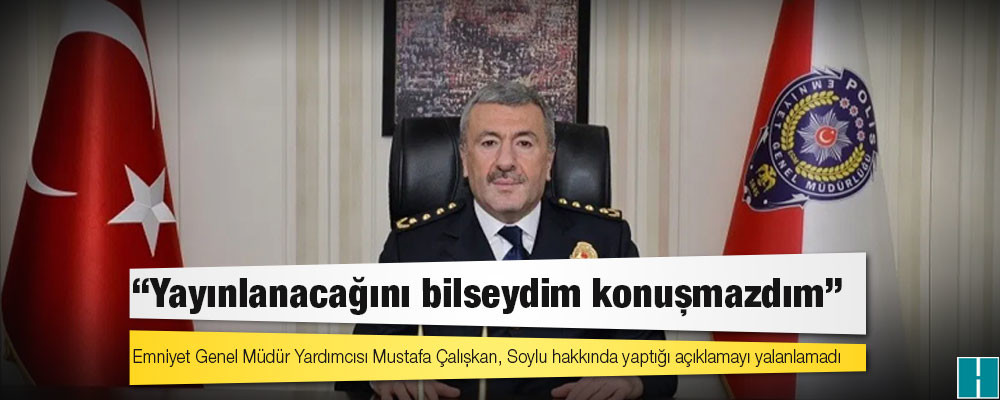 Emniyet Genel Müdür Yardımcısı Mustafa Çalışkan, Soylu hakkında yaptığı açıklamayı yalanlamadı: Yayınlanacağını bilseydim konuşmazdım