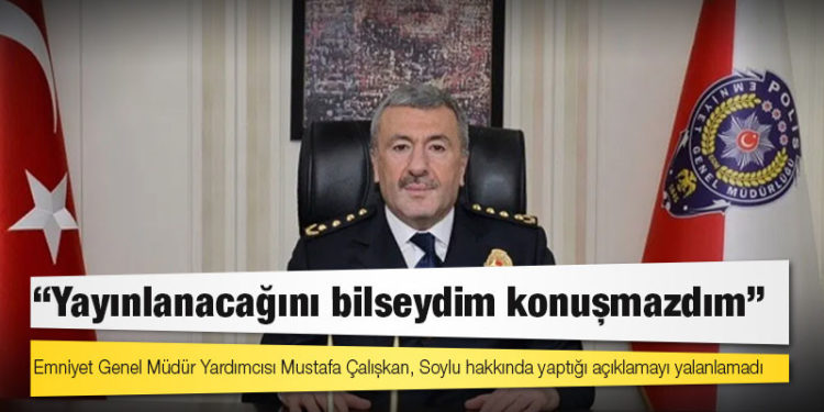Emniyet Genel Müdür Yardımcısı Mustafa Çalışkan, Soylu hakkında yaptığı açıklamayı yalanlamadı: Yayınlanacağını bilseydim konuşmazdım