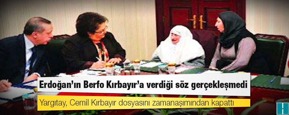 Erdoğan’ın Berfo Kırbayır’a verdiği söz gerçekleşmedi; Yargıtay, Cemil Kırbayır dosyasını zamanaşımından kapattı