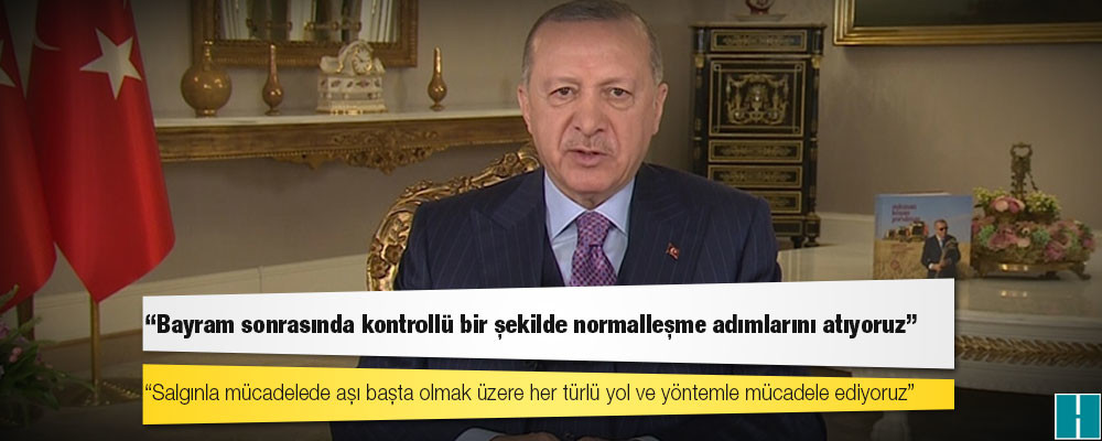 Erdoğan: Bayram sonrasında kontrollü bir şekilde normalleşme adımlarını atıyoruz