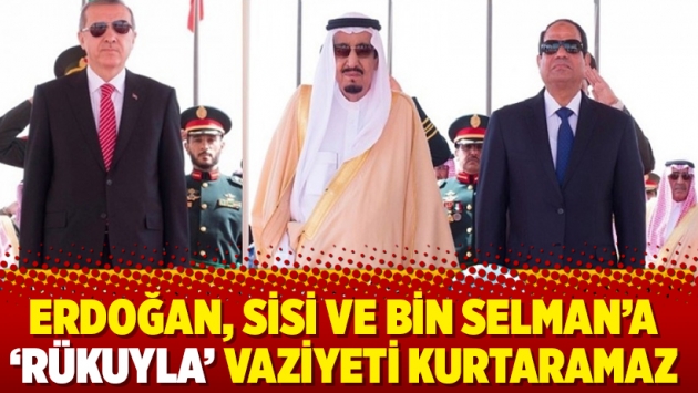 Erdoğan, Sisi ve Bin Selman’a ‘rükuyla’ vaziyeti kurtaramaz