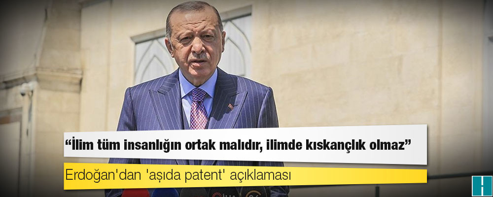 Erdoğan'dan 'aşıda patent' açıklaması: Bilim tüm insanlığın ortak malıdır, bilimde kıskançlık olmaz