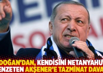 Erdoğan'dan, kendisini Netanyahu'ya benzeten Akşener'e tazminat davası