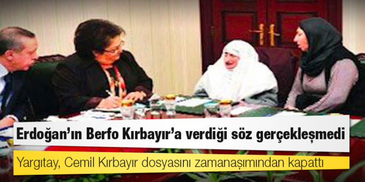 Erdoğan’ın Berfo Kırbayır’a verdiği söz gerçekleşmedi; Yargıtay, Cemil Kırbayır dosyasını zamanaşımından kapattı