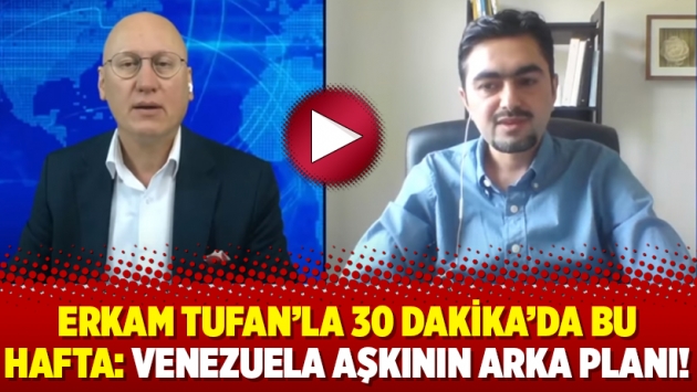 Erkam Tufan’la 30 Dakika’da bu hafta: Venezuela aşkının arka planı!