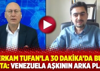 Erkam Tufan&rsquo;la 30 Dakika&rsquo;da bu hafta: Venezuela aşkının arka planı!