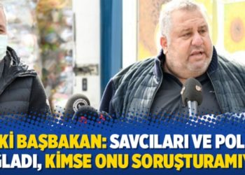 Eski başbakan: Savcıları ve polisi bağladı, kimse onu soruşturamıyor