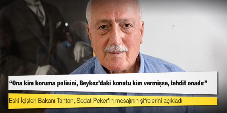 Eski İçişleri Bakanı Tantan, Sedat Peker'in mesajının şifrelerini açıkladı: Ona kim koruma polisini, Beykoz'daki konutu kim vermişse, tehdit onadır
