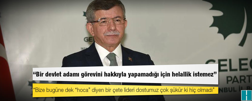 Gelecek Partisi Genel Başkanı Davutoğlu: Başta İçişleri Bakanı olmak üzere, sorumluların istifa etmesi gerekir!