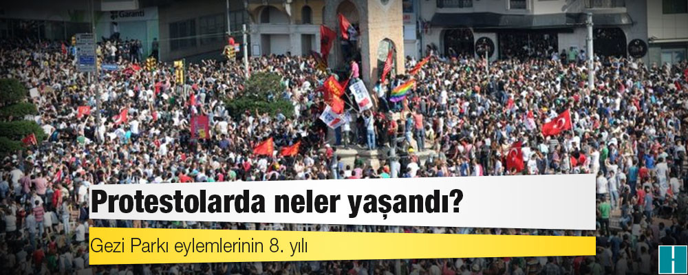 Gezi Parkı eylemlerinin 8. yılı: Protestolarda neler yaşandı?