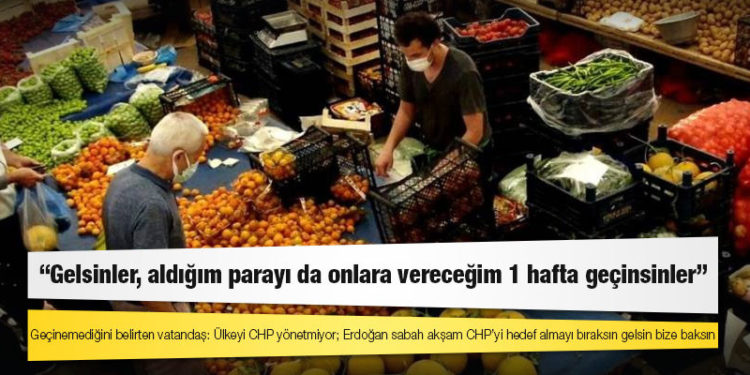Geçinemediğini belirten vatandaş: Ülkeyi CHP yönetmiyor; Erdoğan sabah akşam CHP’yi hedef almayı bıraksın gelsin bize baksın