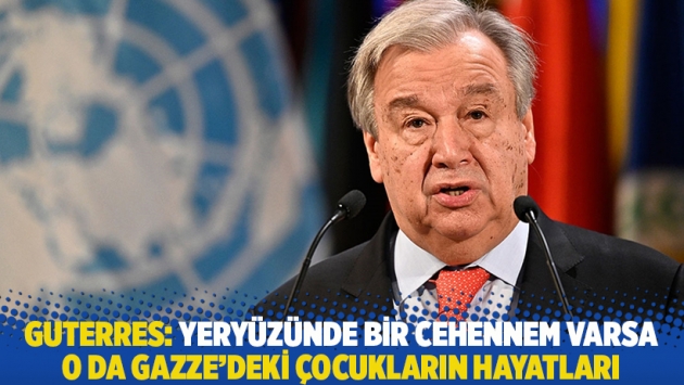 Guterres: Yeryüzünde bir cehennem varsa o da Gazze'deki çocukların hayatları